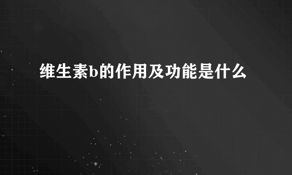 维生素b的作用及功能是什么