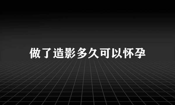 做了造影多久可以怀孕