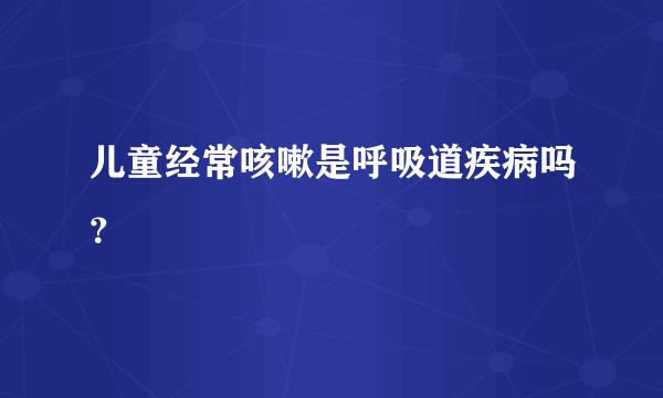 儿童经常咳嗽是呼吸道疾病吗？