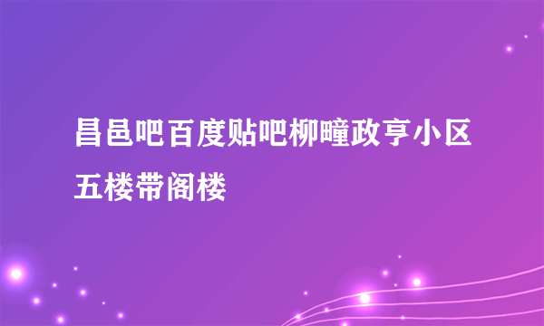 昌邑吧百度贴吧柳疃政亨小区五楼带阁楼