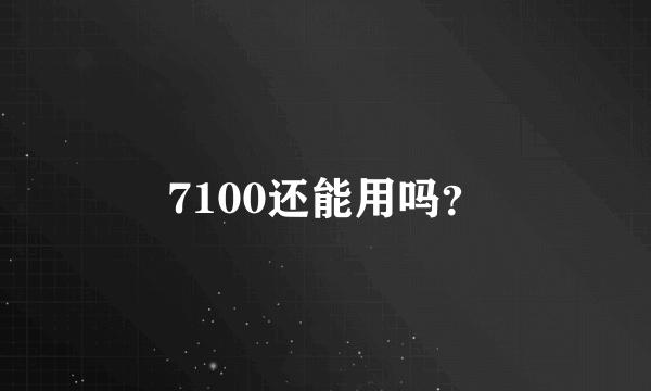 7100还能用吗？