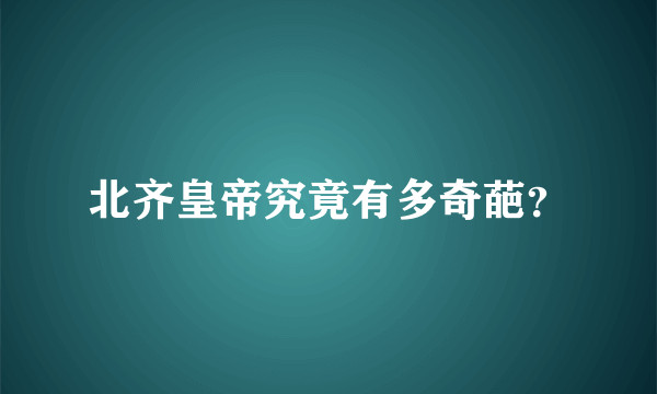 北齐皇帝究竟有多奇葩？