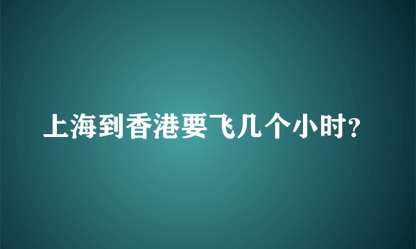 上海到香港要飞几个小时？