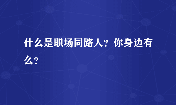 什么是职场同路人？你身边有么？