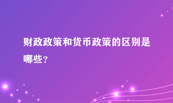 财政政策和货币政策的区别是哪些？