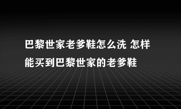 巴黎世家老爹鞋怎么洗 怎样能买到巴黎世家的老爹鞋