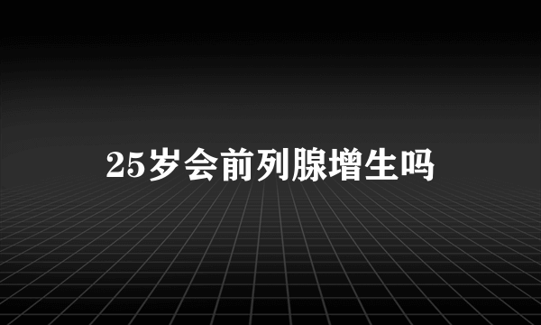 25岁会前列腺增生吗