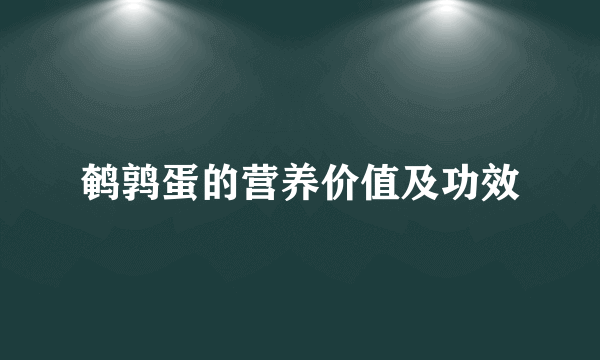 鹌鹑蛋的营养价值及功效