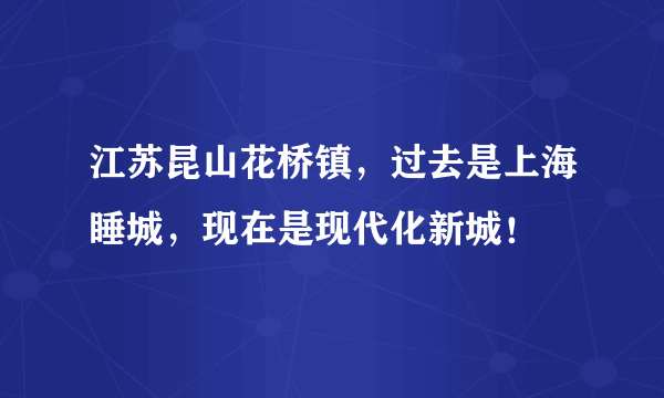 江苏昆山花桥镇，过去是上海睡城，现在是现代化新城！