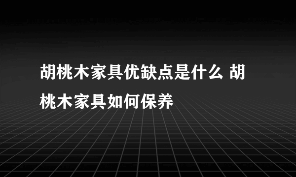 胡桃木家具优缺点是什么 胡桃木家具如何保养