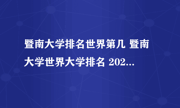 暨南大学排名世界第几 暨南大学世界大学排名 2022暨南大学世界排名