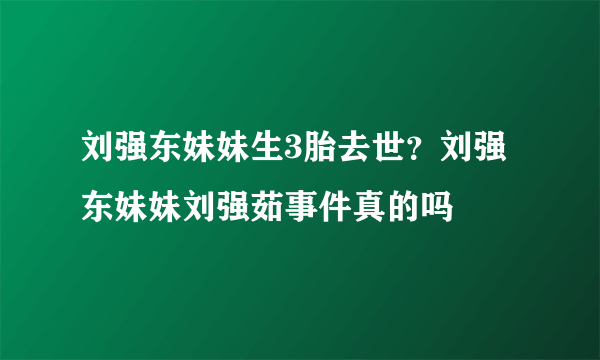 刘强东妹妹生3胎去世？刘强东妹妹刘强茹事件真的吗