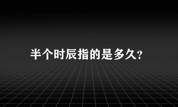 半个时辰指的是多久？