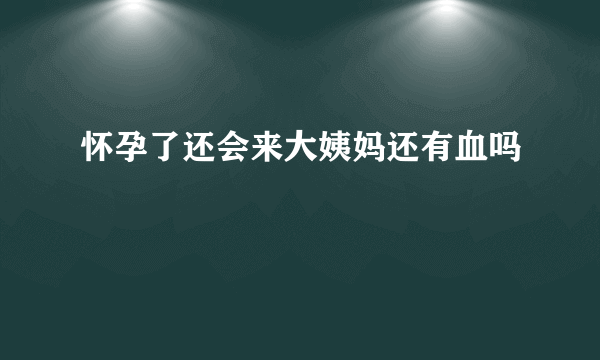 怀孕了还会来大姨妈还有血吗