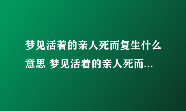 梦见活着的亲人死而复生什么意思 梦见活着的亲人死而复生预示什么