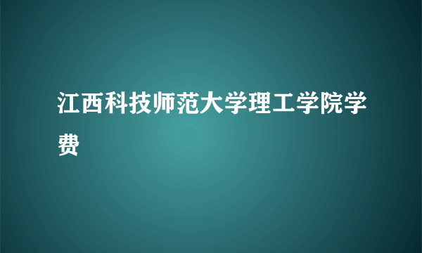 江西科技师范大学理工学院学费