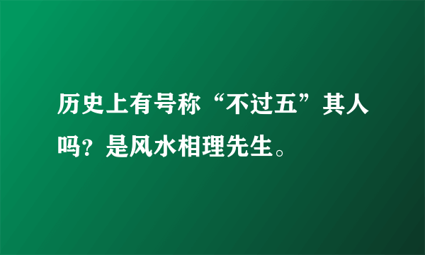 历史上有号称“不过五”其人吗？是风水相理先生。