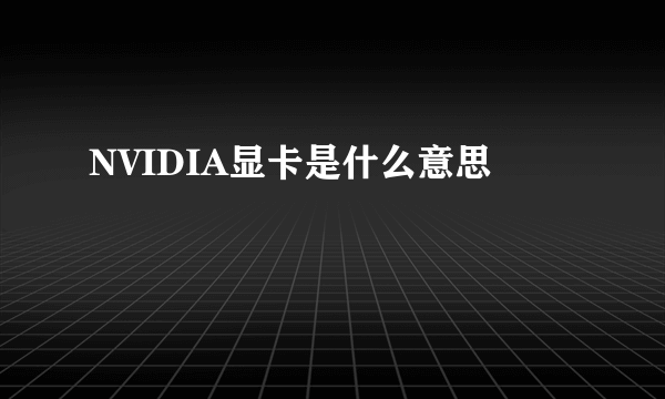 NVIDIA显卡是什么意思