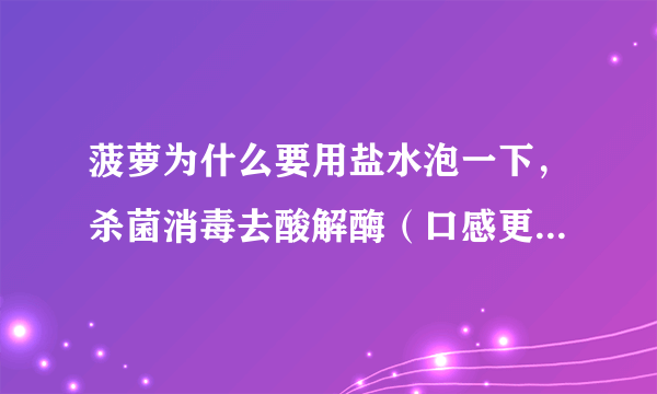 菠萝为什么要用盐水泡一下，杀菌消毒去酸解酶（口感更加香甜）