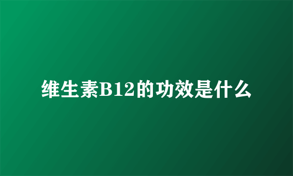 维生素B12的功效是什么