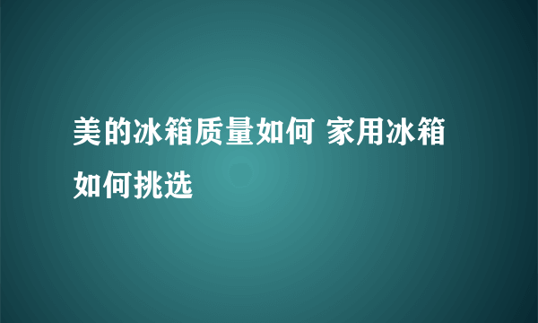 美的冰箱质量如何 家用冰箱如何挑选