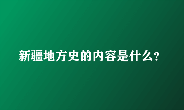 新疆地方史的内容是什么？