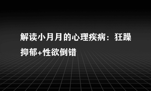 解读小月月的心理疾病：狂躁抑郁+性欲倒错