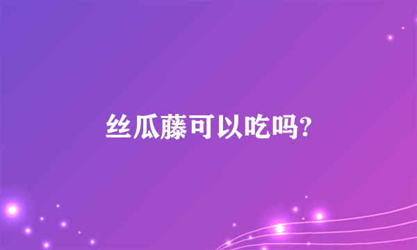 丝瓜藤可以吃吗?