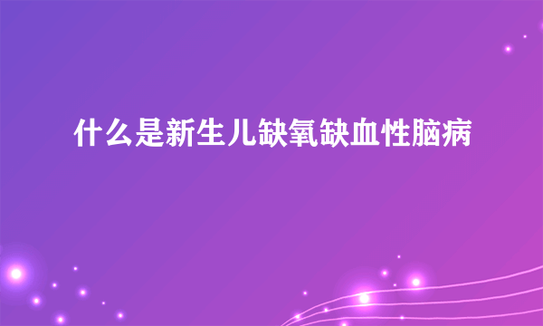 什么是新生儿缺氧缺血性脑病