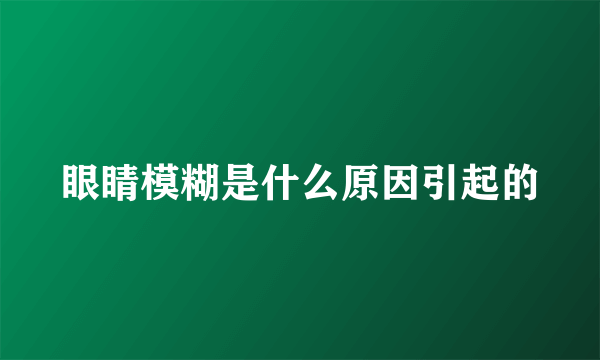 眼睛模糊是什么原因引起的