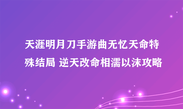 天涯明月刀手游曲无忆天命特殊结局 逆天改命相濡以沫攻略