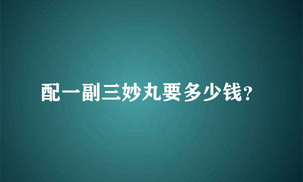 配一副三妙丸要多少钱？