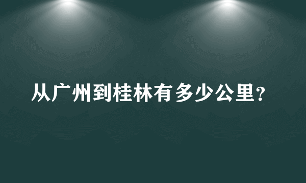 从广州到桂林有多少公里？