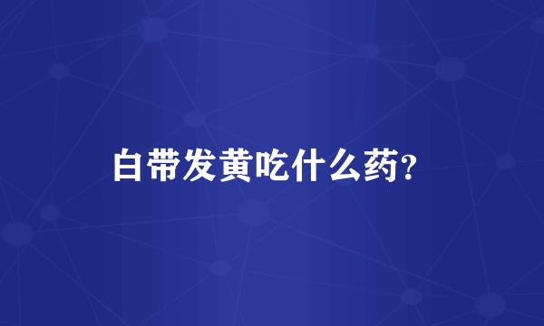 白带发黄吃什么药？