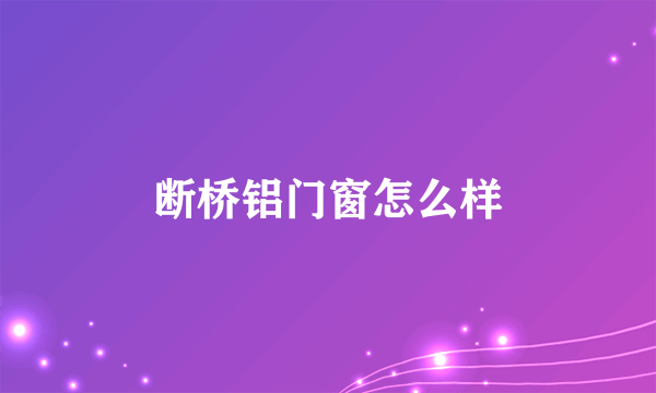 断桥铝门窗怎么样