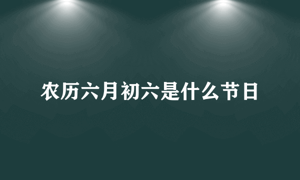 农历六月初六是什么节日