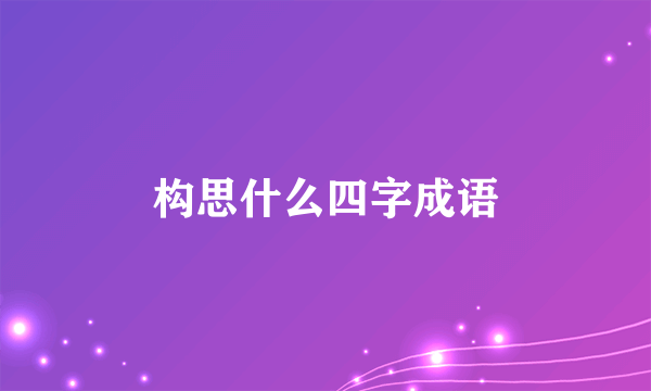 构思什么四字成语