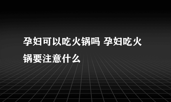 孕妇可以吃火锅吗 孕妇吃火锅要注意什么