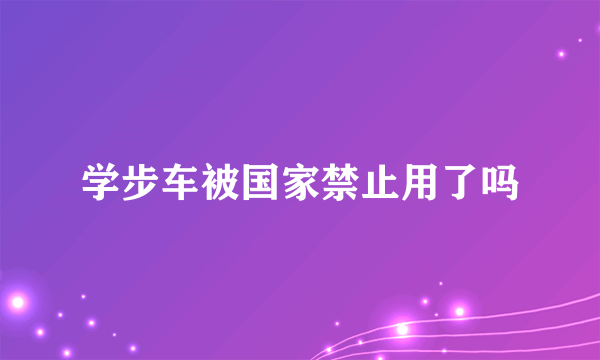 学步车被国家禁止用了吗