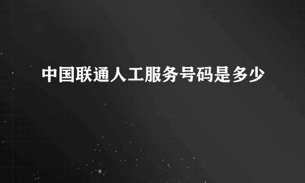 中国联通人工服务号码是多少