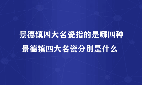 景德镇四大名瓷指的是哪四种 景德镇四大名瓷分别是什么