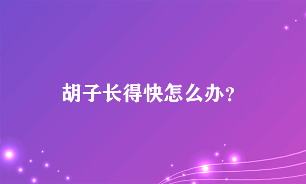 胡子长得快怎么办？