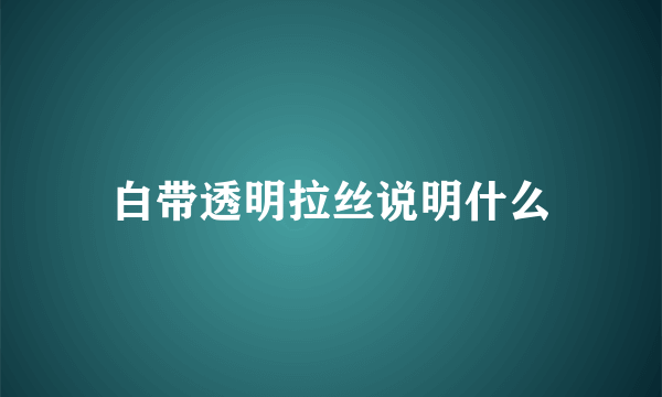 白带透明拉丝说明什么