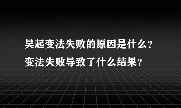 吴起变法失败的原因是什么？变法失败导致了什么结果？