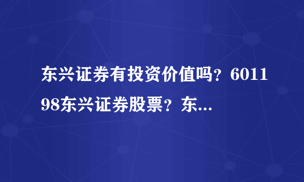 东兴证券有投资价值吗？601198东兴证券股票？东兴证券股票发行价格？