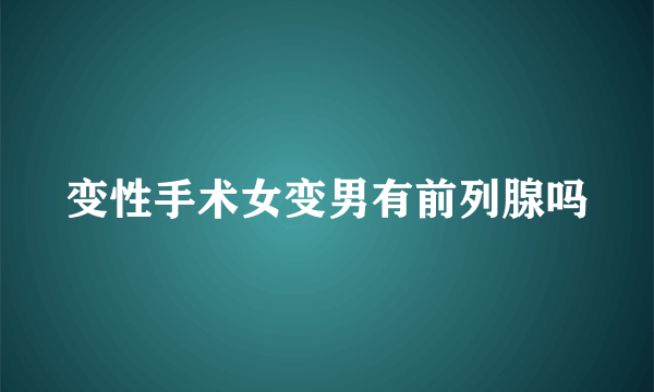 变性手术女变男有前列腺吗