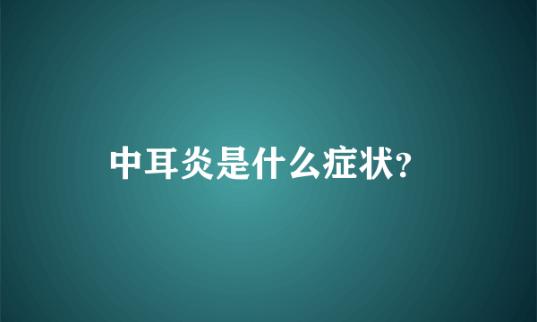 中耳炎是什么症状？