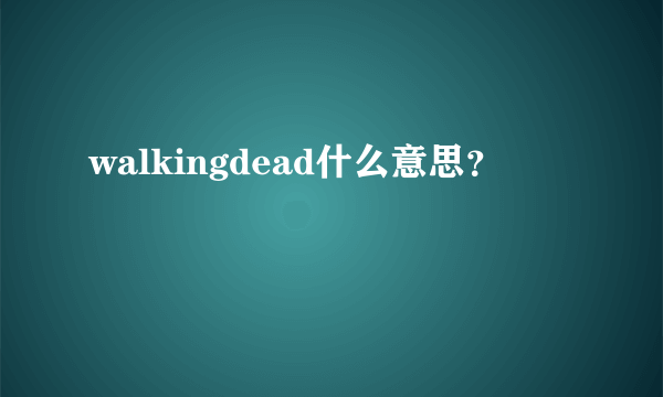 walkingdead什么意思？