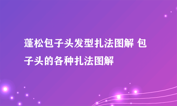 蓬松包子头发型扎法图解 包子头的各种扎法图解