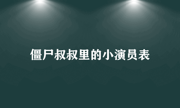 僵尸叔叔里的小演员表